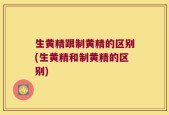 生黄精跟制黄精的区别(生黄精和制黄精的区别)