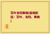 艾叶当归黄精(超级配伍：艾叶、当归、黄精)