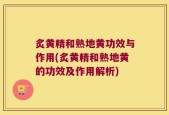 炙黄精和熟地黄功效与作用(炙黄精和熟地黄的功效及作用解析)