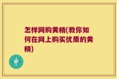 怎样网购黄精(教你如何在网上购买优质的黄精)