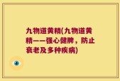 九物道黄精(九物道黄精——强心健脾，防止衰老及多种疾病)