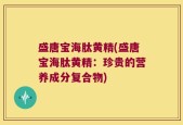 盛唐宝海肽黄精(盛唐宝海肽黄精：珍贵的营养成分复合物)
