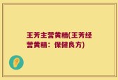 王芳主营黄精(王芳经营黄精：保健良方)