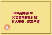 3000亩黄精(3000亩黄精种植计划：扩大规模，提高产量)