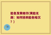 脸色发黄精华(黄脸无颜：如何拯救脸色暗沉？)