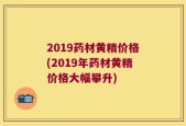 2019药材黄精价格(2019年药材黄精价格大幅攀升)