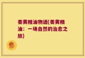 姜黄精油物语(姜黄精油：一场自然的治愈之旅)