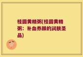 桂圆黄精粥(桂圆黄精粥：补血养颜的润肤圣品)