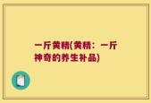 一斤黄精(黄精：一斤神奇的养生补品)