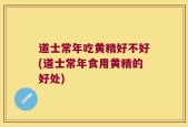 道士常年吃黄精好不好(道士常年食用黄精的好处)