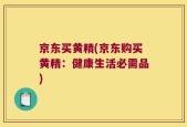 京东买黄精(京东购买黄精：健康生活必需品)