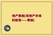 地产黄精(房地产市场的新宠——黄精)