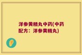 洋参黄精丸中药(中药配方：洋参黄精丸)