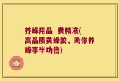 养蜂用品  黄精液(高品质黄蜂胶，助你养蜂事半功倍)