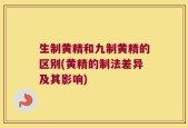 生制黄精和九制黄精的区别(黄精的制法差异及其影响)