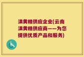 滇黄精供应企业(云南滇黄精供应商——为您提供优质产品和服务)