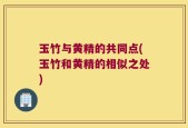 玉竹与黄精的共同点(玉竹和黄精的相似之处)