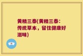黄精三泰(黄精三泰：传统草本，留住健康好滋味)