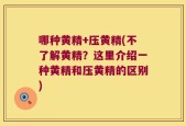 哪种黄精+压黄精(不了解黄精？这里介绍一种黄精和压黄精的区别)