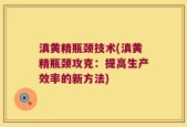 滇黄精瓶颈技术(滇黄精瓶颈攻克：提高生产效率的新方法)