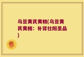 乌豆黄芪黄精(乌豆黄芪黄精：补肾壮阳圣品)