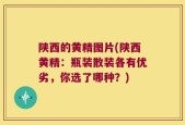 陕西的黄精图片(陕西黄精：瓶装散装各有优劣，你选了哪种？)