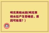 喝完黄精水困(喝完黄精水后产生昏睡感，原因可能是？)