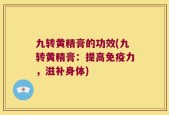 九转黄精膏的功效(九转黄精膏：提高免疫力，滋补身体)
