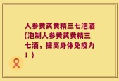 人参黄芪黄精三七泡酒(泡制人参黄芪黄精三七酒，提高身体免疫力！)
