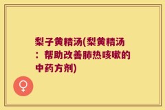 梨子黄精汤(梨黄精汤:帮助改善肺热咳嗽的中药方剂)