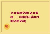 文山黄精交易(文山黄精：一场来自云南山乡的秘密交易)