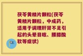 茯苓黄精片颗粒(茯苓黄精片颗粒，中成药，适用于调理肝肾不足引起的头晕目眩、腰膝酸软等症状)
