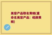 美容产品取名黄精(重命名美容产品：皓颜黄精)