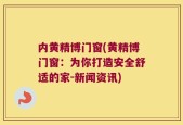 内黄精博门窗(黄精博门窗：为你打造安全舒适的家-新闻资讯)