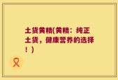 土货黄精(黄精：纯正土货，健康营养的选择！)