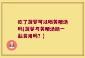吃了菠萝可以喝黄精汤吗(菠萝与黄精汤能一起食用吗？)
