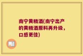 南宁黄精酒(南宁出产的黄精酒原料再升级，口感更佳)