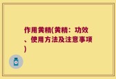 作用黄精(黄精：功效、使用方法及注意事项)