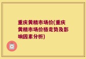 重庆黄精市场价(重庆黄精市场价格走势及影响因素分析)