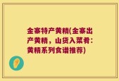 金寨特产黄精(金寨出产黄精，山货入菜肴：黄精系列食谱推荐)