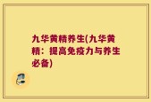九华黄精养生(九华黄精：提高免疫力与养生必备)