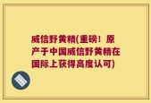 威信野黄精(重磅！原产于中国威信野黄精在国际上获得高度认可)
