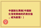 中国新化黄精(中国新化发现黄精的药用价值，成为新宠！)
