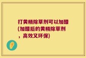 打黄精除草剂可以加醋(加醋后的黄精除草剂，高效又环保)