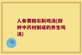 人参黄精石斛鸡汤(四种中药材制成的养生鸡汤)
