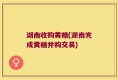 湖南收购黄精(湖南完成黄精并购交易)
