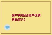 国产黄精品(国产优质黄色影片)