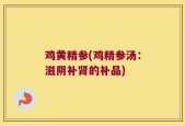 鸡黄精参(鸡精参汤：滋阴补肾的补品)