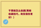 干黄精怎么收藏(黄精收藏技巧，助你保存更好！)