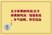 太子参黄精鸡汤(太子参黄精鸡汤：增强免疫，补气益精，养生佳品)